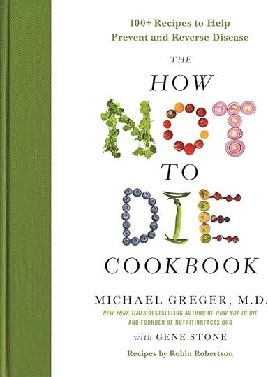 The How Not to Die Cookbook: 100+ Recipes to Help Prevent and Reverse Disease